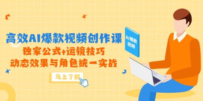 高效AI爆款视频创作课，独家公式+运镜技巧，动态效果与角色统一实战-副业网创