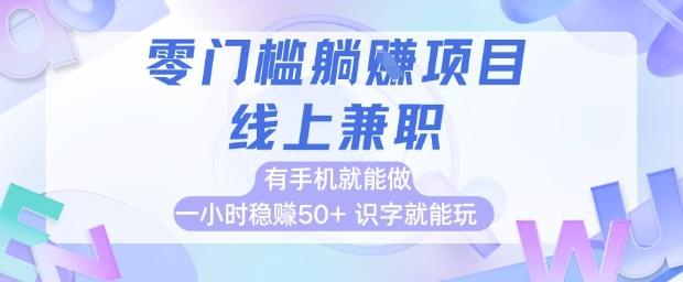 零门槛躺挣项目，线上兼职，有手机就能做 一小时稳挣50+，识字就能玩【揭秘】-副业网创