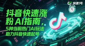 抖音快速涨粉AI指南，5种当前热门AI玩法，助力抖音快速起号-副业网创