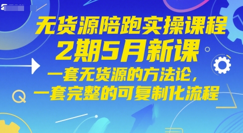 无货源陪跑实操课程2期5月新课，一套无货源的方法论，一套完整的可复制化流程-副业网创