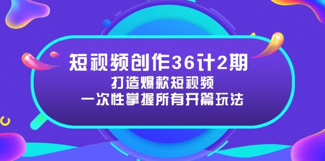 短视频创作36计2期：打造爆款短视频所需的各类开篇技巧，提升视频吸引力-副业网创