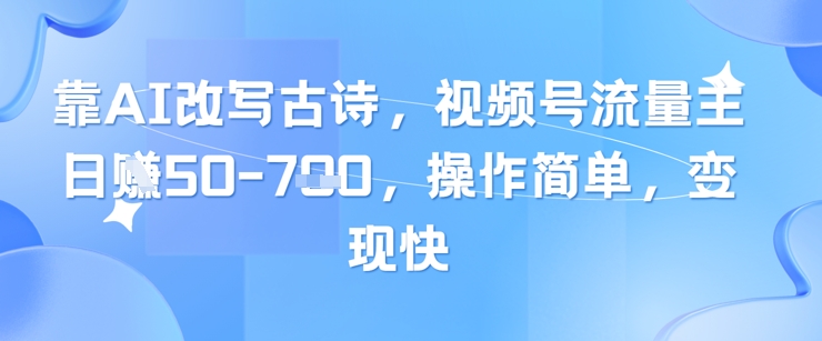 靠AI改写古诗，视频号流量主日入几张，操作简单，变现快-副业网创