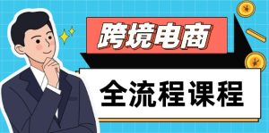 跨境电商全流程课程，社媒运营独立站搭建，掌握选品流量，实现高效出海-副业网创