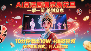 AI复活国潮京剧花旦，一颦一笑美到窒息，10分钟做出10W+爆款视频，多种变现方式-副业网创