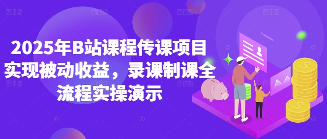 2025年B站课程传课项目实现被动收益，录课制课全流程实操演示-副业网创