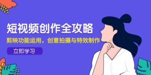 短视频创作全攻略，剪映功能运用，创意拍摄与特效制作-副业网创