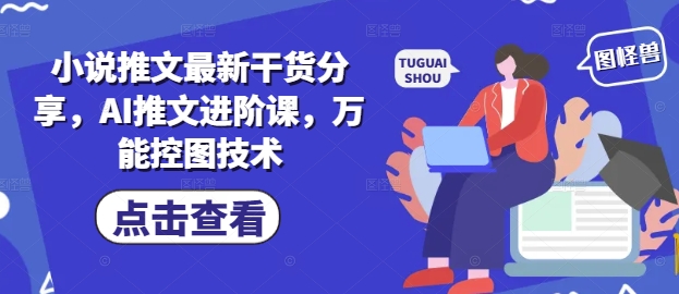 小说推文最新干货分享，AI推文进阶课，万能控图技术-副业网创