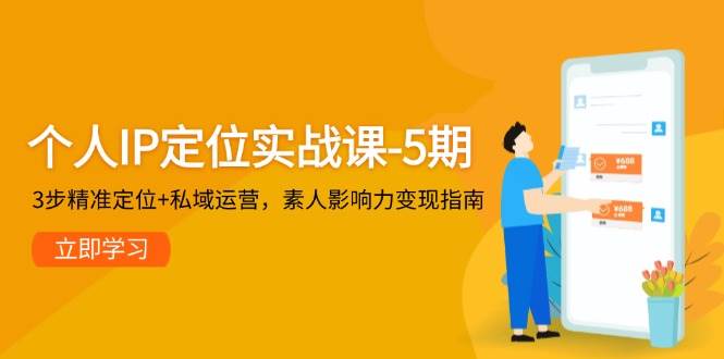 个人IP定位实战课-5期，3步精准定位+私域运营，素人影响力变现指南-副业网创