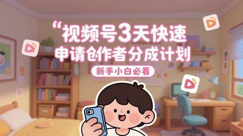视频号3天快速申请创作者分成计划，新手小白必看-副业网创