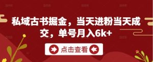 私域古书掘金,当天进粉当天成交,单号月入6k+-副业网创