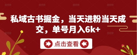 私域古书掘金，当天进粉当天成交，单号月入6k+-副业网创