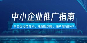 中小企业竞价推广指南，平台优劣势分析，适配性判断，账户管理协作-副业网创