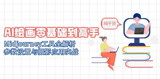 AI绘画零基础到高手，Midjourney工具全解析，参数设置与摄影应用实战-副业网创