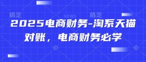 2025电商财务-淘系天猫对账，电商财务必学-副业网创