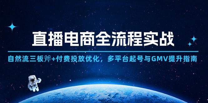 直播电商全流程实战：自然流三板斧+付费投放优化,多平台起号与GMV提升指南-副业网创