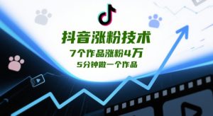 抖音涨粉技术，7个作品涨粉4W，5分钟做一个作品-副业网创