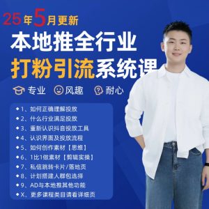 2025年5月最新巨量本地推打粉引流及同城推广精准获客实用课程-副业网创