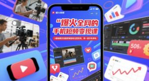 爆火全网的手机短视频变现课，0基础教你拍摄剪辑涨粉运营变现，用一部手机挣钱-副业网创