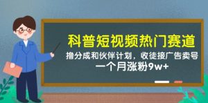 科普短视频热门赛道：撸分成和伙伴计划，收徒接广告卖号，一个月涨粉9w+-副业网创