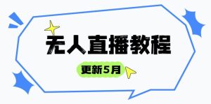 无人直播教程-更新5月，防风技术到话术，选品玩法全解析，打造直播高手-副业网创