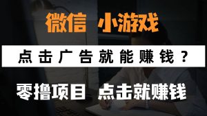 只需要看广告就能赚钱？微信小程序小游戏，0撸手机赚钱，甚至连游戏都...-副业网创