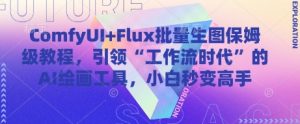 ComfyUI+Flux批量生图保姆级教程，引领“工作流时代”的AI绘画工具，小白秒变高手-副业网创