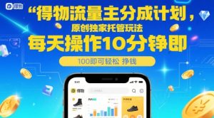 得物流量主分成计划,原创独家托管玩法,每天操作10分钟即可轻松挣米【揭秘】-副业网创