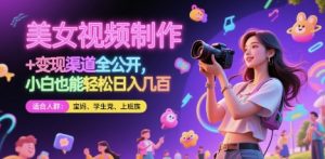 美女视频制作 + 变现渠道全公开，小白也能轻松日入几张【揭秘】-副业网创