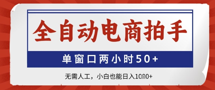 全自动电商拍手，单窗口两小时50+，无需人工，小白也能日入1k+【揭秘】-副业网创
