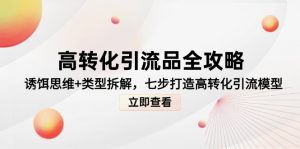 高转化引流品全攻略,诱饵思维+类型拆解,七步打造高转化引流模型-副业网创