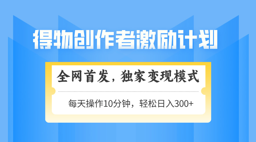 得物创作者激励，变现模式，轻松上手，日入300+可矩阵，可放大-副业网创