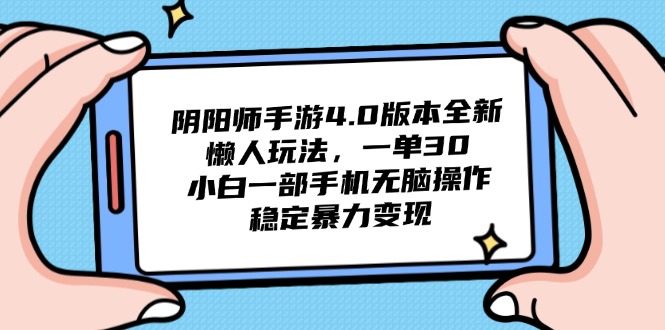 阴阳师手游4.0版本全新懒人玩法，一单30，小白一部手机无脑操作，稳定…-副业网创