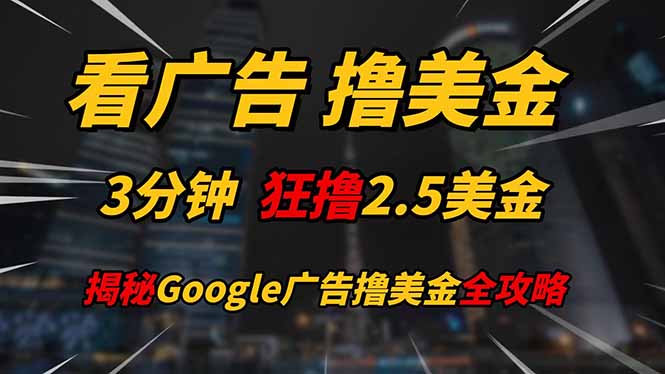 看广告，撸美金！！3分钟赚2.5美金！！日入200美金不是梦！揭秘Google…-副业网创