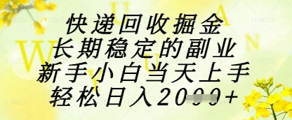 快递回收掘金项目，长期稳定的副业，新手小白当天上手，轻松日入1k+【揭秘】-副业网创