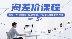 淘差价课程,淘宝一件代发精细化运营模式,不囤货低成本做电商(更新5月)-副业网创