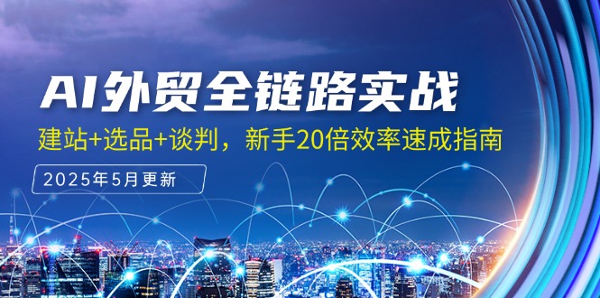 AI外贸全链路实战，建站+选品+谈判，新手20倍效率速成指南-副业网创