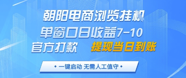 朝阳电商浏览挂G，单窗口日收益7-10，官方打款，单日提现到账，支持手机电脑【揭秘】-副业网创