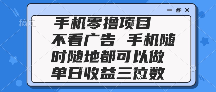 2025手机零撸项目 不看广告 手机随时可做 单日收益三位数-副业网创