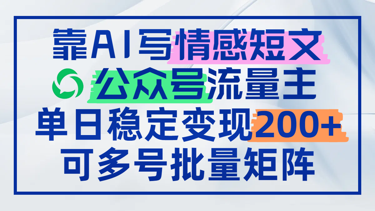靠AI写情感短文，公众号流量主日赚200+，可多号批量矩阵-副业网创