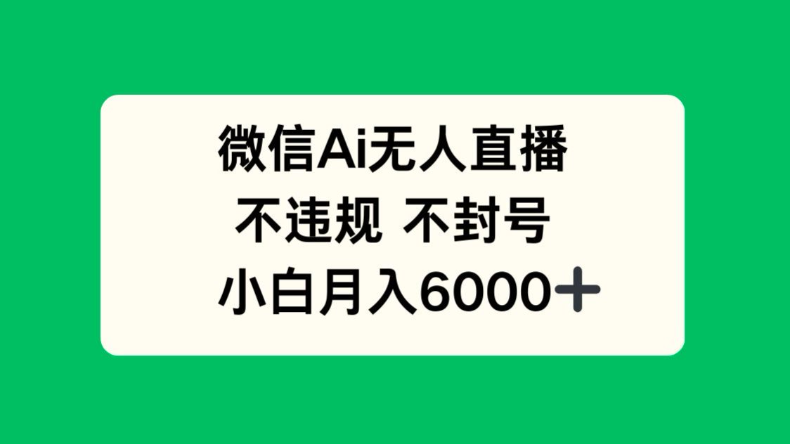 微信AI无人直播，不违规 不封号 ，小白月入6000+-副业网创
