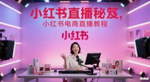 小红书直播秘笈，小红书电商直播教程-副业网创