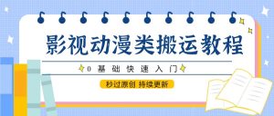 影视动漫类搬运教程,0基础快速入门,秒过原创 持续更新-副业网创