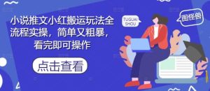 小说推文小红搬运玩法全流程实操,简单又粗暴,看完即可操作-副业网创