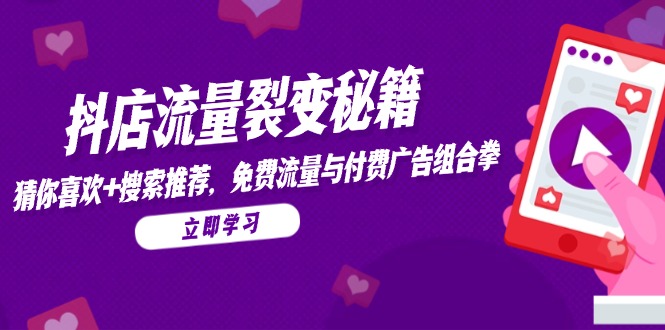 抖店流量裂变秘籍，猜你喜欢，搜索推荐，免费流量与付费广告组合拳-副业网创