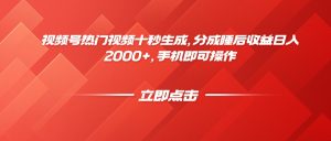 视频号热门视频十秒生成，分成睡后收益日入2000+，手机即可操作-副业网创