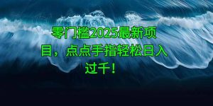零门槛2025最新项目，点点手指轻松日入过千！-副业网创