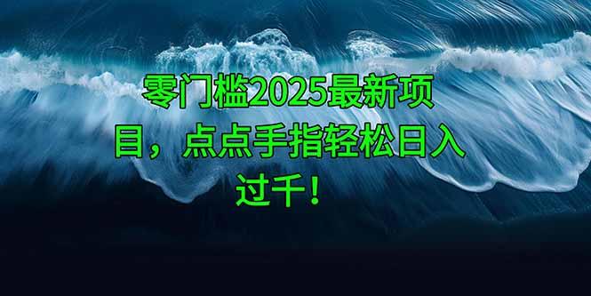 零门槛2025最新项目，点点手指轻松日入过千！-副业网创