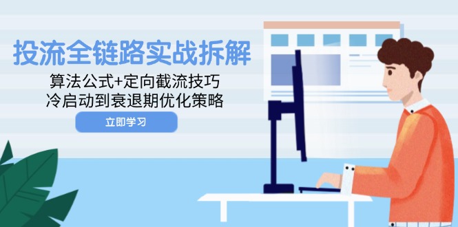 投流全链路实战拆解：算法公式+定向截流技巧，冷启动到衰退期优化策略-副业网创