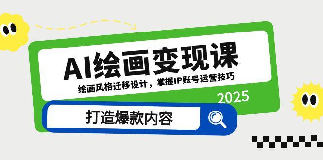 AI绘画变现课，绘画风格迁移设计，掌握IP账号运营技巧，打造爆款内容-副业网创