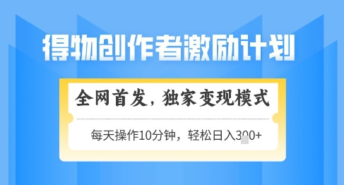 得物创作者激励，独家变现模式，轻松上手，日入3张+可矩阵，可放大【揭秘】-副业网创